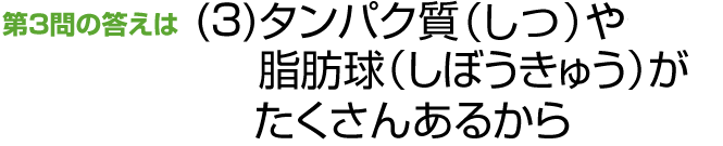 第3問の答えは（3）脂肪球（しぼうきゅう）がたくさんあるから